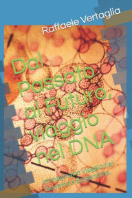 Title: Dal Passato al Futuro, viaggio nel DNA: Immaginario viaggio nel Genoma e Epigenoma., Author: Raffaele Vertaglia