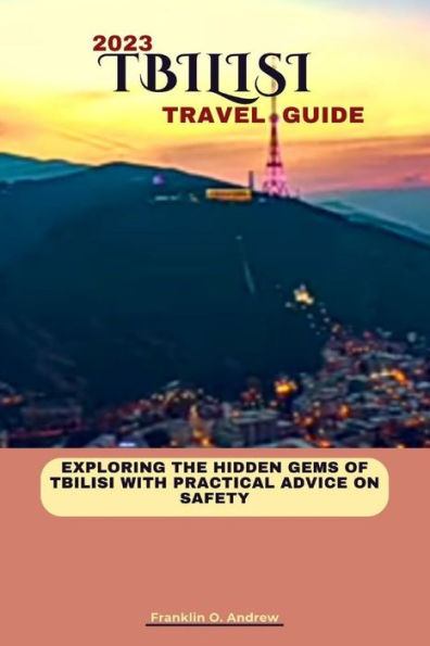 TBILISI TRAVEL GUIDE 2023: Exploring the hidden gems of Tbilisi with practical advice on safety