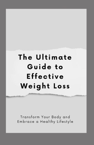 The Ultimate Guide to Effective Weight Loss: Transform Your Body and Embrace a Healthy Lifestyle