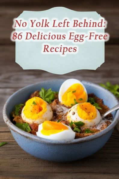 No Yolk Left Behind: 86 Delicious Egg-Free Recipes