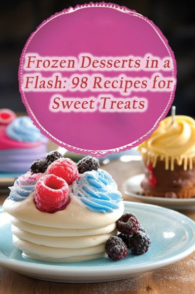 Frozen Desserts in a Flash: 98 Recipes for Sweet Treats