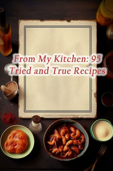 From My Kitchen: 95 Tried and True Recipes