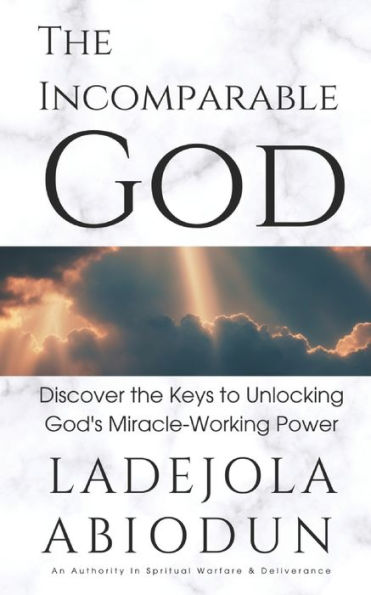 The Incomparable God: Discover the Keys to Unlocking God's Miracle-Working Power