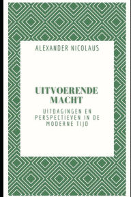 Title: Uitvoerende Macht: Uitdagingen en perspectieven in de moderne tijd, Author: Alexander Nicolaus