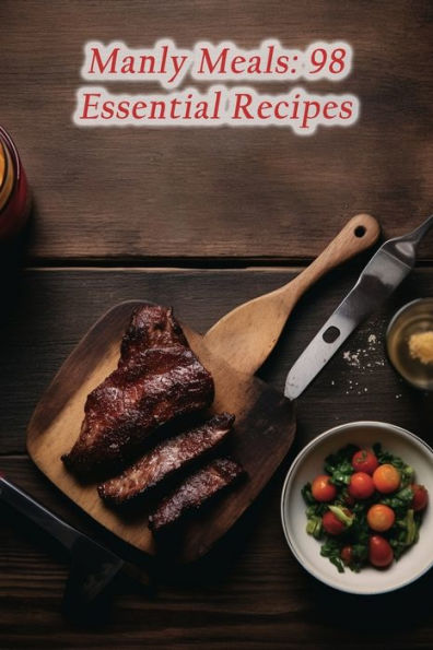 Manly Meals: 98 Essential Recipes