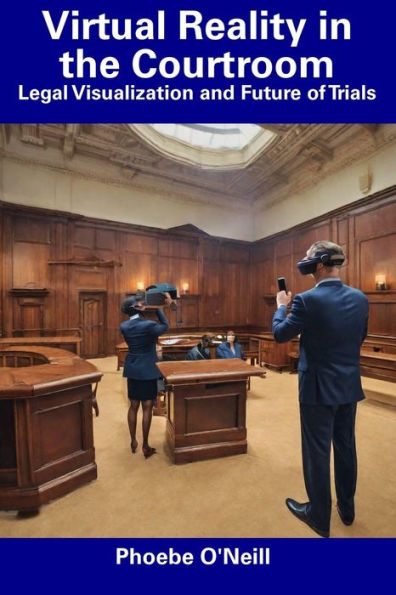 Virtual Reality in the Courtroom: Legal Visualization and Future of Trials
