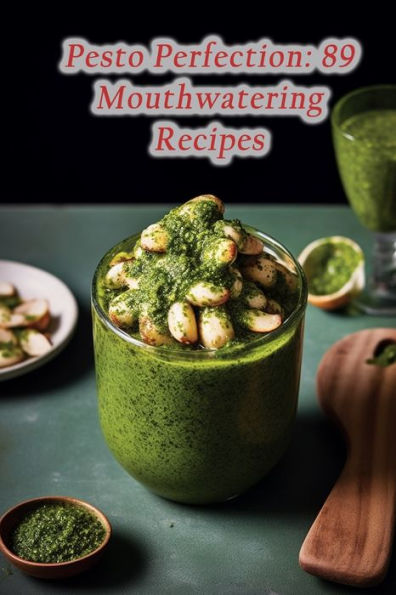 Pesto Perfection: 89 Mouthwatering Recipes