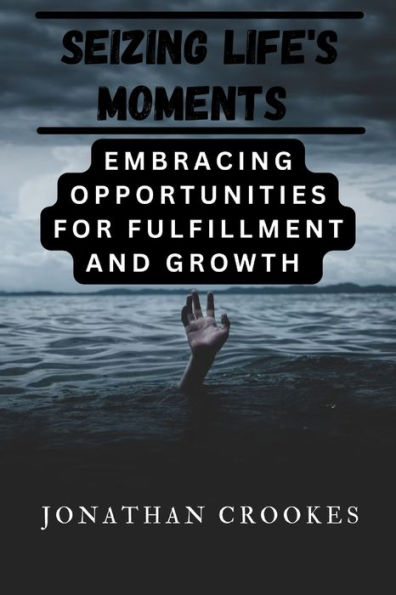 SEIZING LIFE'S MOMENTS: Embracing Opportunities for Fulfillment and Growth