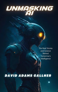 Title: Unmasking AI: The Real Stories and Science Behind Tomorrow's Intelligence, Author: David Callner