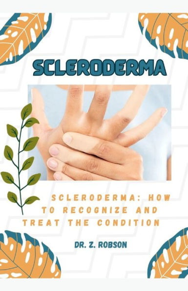 SCLERODERMA: SCLERODERMA: HOW TO RECOGNIZE AND TREAT THE CONDITION