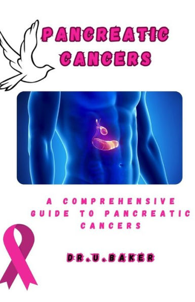 Pancreatic Cancers: A COMPREHENSIVE GUIDE TO PANCREATIC CANCERS