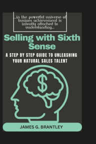 Title: Selling with Sixth Sense: A Step by Step Guide to Unleashing your Natural Sales Talent, Author: James G. Brantley