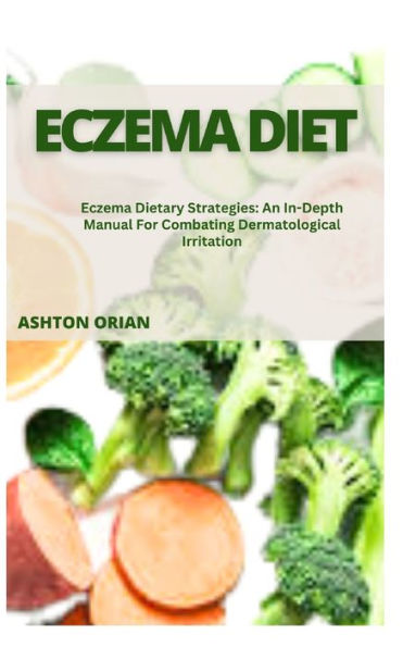 ECZEMA DIET: Eczema Dietary Strategies: An In-Depth Manual For Combating Dermatological Irritation