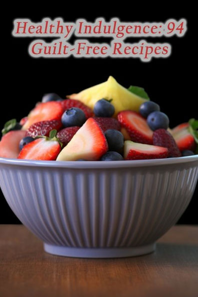 Healthy Indulgence: 94 Guilt-Free Recipes