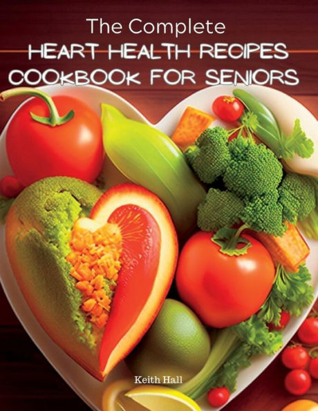 The Complete Heart Health Recipes Cookbook For Seniors