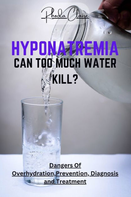 HYPONATREMIA: CAN TOO MUCH WATER KILL?: Dangers Of Overhydration ...