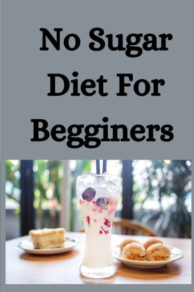 No Sugar Diet For Beginners: An Ultimate Guide To Eliminate Sugar