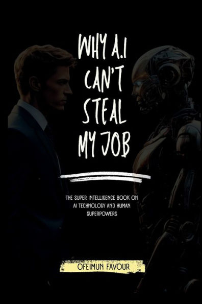 Why AI Cant Steal my Job: The Super Intelligence Book on AI Technology and Human Superpowers