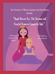 Title: The Princess of Many Emotions and the Bipolar Disorder. Royal Decree Six The Anxious and Fearful Princess Learns to rule: Royal Decree Six: The Anxious and Fearful Princess Learns to Rule, Author: Elizabeth A. Ceci-jackson