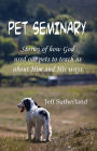Pet Seminary: Stories of how God used our pets to teach us about Him and His ways.