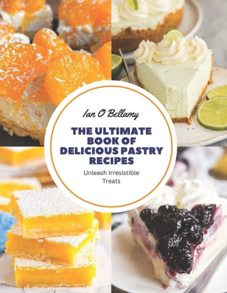 The Ultimate Book of Delicious Pastry Recipes: Unleash Irresistible Treats