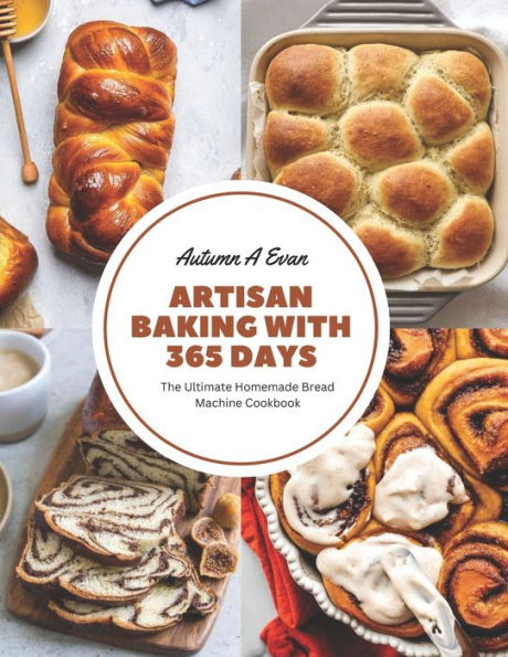 Artisan Baking with 365 Days: The Ultimate Homemade Bread Machine Cookbook