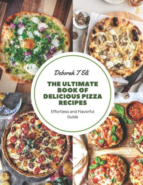The Ultimate Book of Delicious Pizza Recipes: Effortless and Flavorful Guide