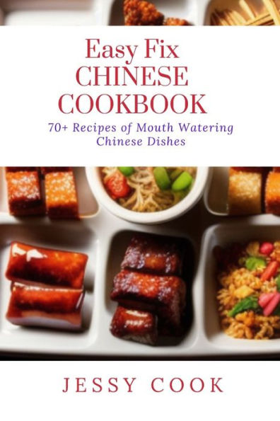 Easy Fix CHINESE COOKBOOK: 70+ Recipes of Mouth Watering Chinese Dishes