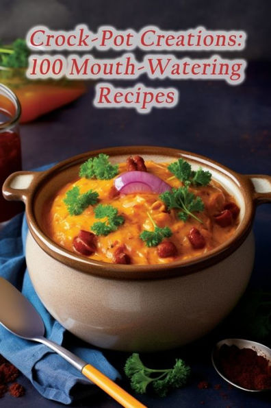 Crock-Pot Creations: 100 Mouth-Watering Recipes