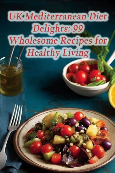 UK Mediterranean Diet Delights: 99 Wholesome Recipes for Healthy Living