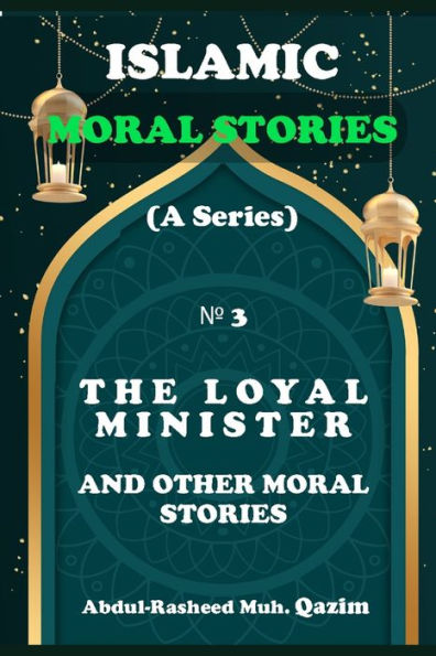 The Loyal Minister and Other Islamic Stories: Islamic Moral Stories for Kids and Teens