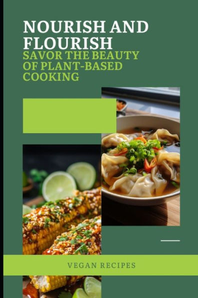 Nourish and Flourish: Savor the Beauty of Plant-Based Cooking