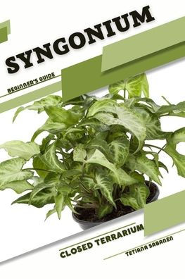 Syngonium: Closed terrarium, Beginner's Guide