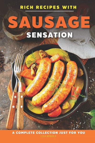 Rich Recipes with Sausage Sensation: A Complete Collection just for You