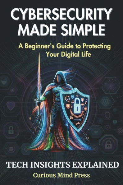 Cybersecurity Made Simple: A Beginner's Guide to Protecting Your Digital Life