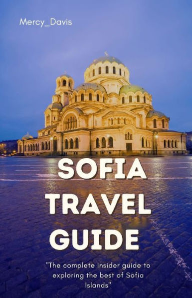 SOFIA TRAVEL GUIDE: "The complete insider guide to exploring the best of Sofia"