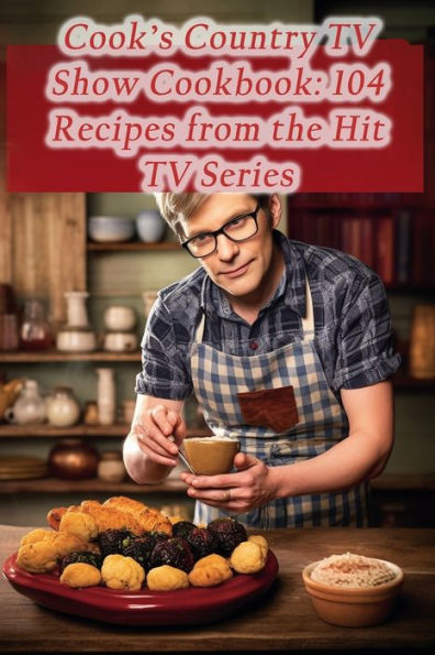 Cook's Country TV Show Cookbook: 104 Recipes from the Hit TV Series