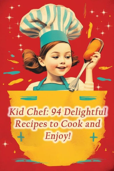 Kid Chef: 94 Delightful Recipes to Cook and Enjoy!