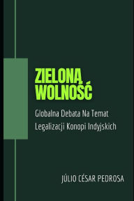 Title: Zielona Wolnosc: Globalna Debata Na Temat Legalizacji Konopi Indyjskich, Author: Júlio César Pedrosa