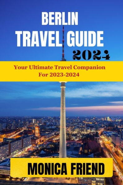 Berlin Travel Guide 2023-2024: Your Ultimate Travel Companion For 2023-2024