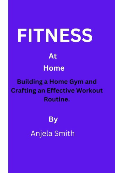 Fitness at Home: Building a Home Gym and Crafting an Effective Workout Routine