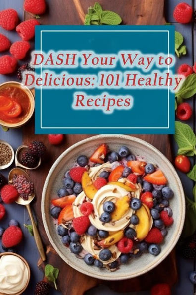 DASH Your Way to Delicious: 101 Healthy Recipes