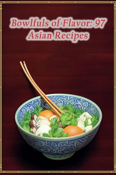 Bowlfuls of Flavor: 97 Asian Recipes