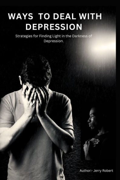 Ways to deal with depression: Strategies for Finding Light in the Darkness of Depression.