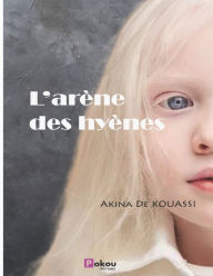 Title: L'arène des hyènes, Author: Akina De KOUASSI