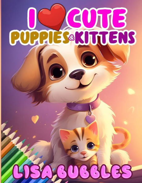 I Love Cute Puppies and Kittens: A Coloring Book for Kids Aged 4 to 8