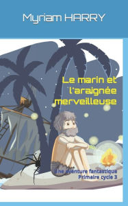 Title: Le marin et l'araignée merveilleuse: Une aventure fantastique, primaire cycle 3, Author: Myriam HARRY