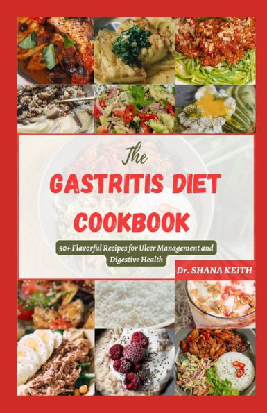 THE GASTRITIS DIET COOKBOOK: 50+ Flavorful Recipes for Ulcer Management and Digestive Health
