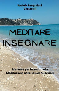 Title: MEDITARE INSEGNARE: Manuale per introdurre la Meditazione nelle Scuole Superiori, Author: Daniela Pasqualoni Ceccarelli