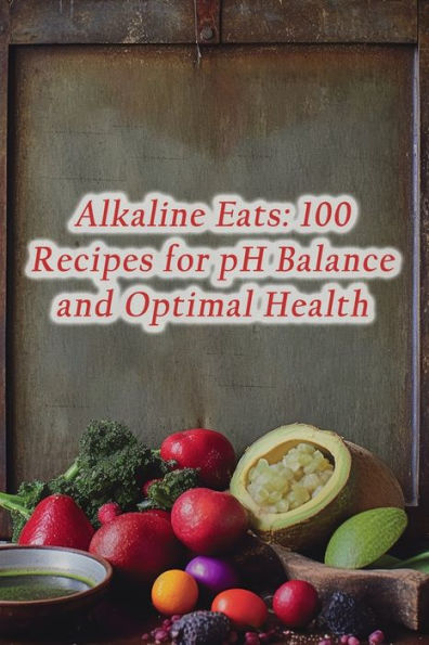 Alkaline Eats: 100 Recipes for pH Balance and Optimal Health